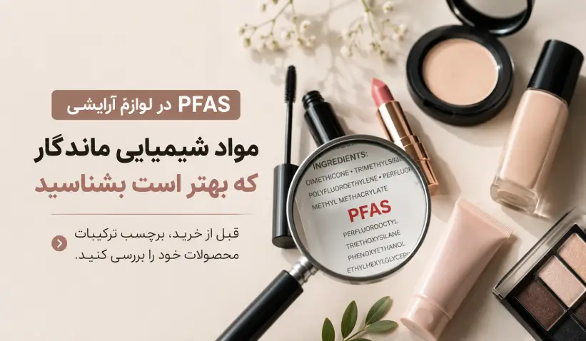 سلامت پوست | آنچه باید درباره PFAS در لوازم آرایشی بدانید - مواد شیمیایی ماندگار در لوازم آرایش؛ چگونه محصولات حاوی PFAS را شناسایی کنیم؟